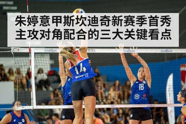 朱婷意甲斯坎迪奇新赛季首秀主攻对角配合的三大关键看点
