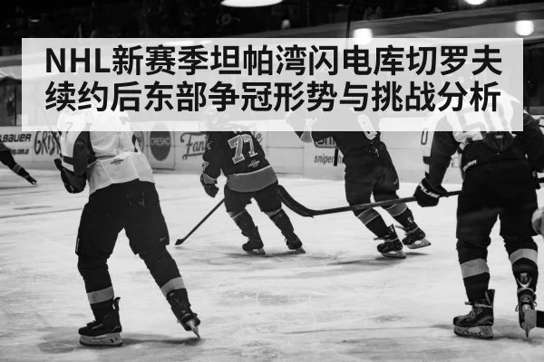 NHL新赛季坦帕湾闪电库切罗夫续约后东部争冠形势与挑战分析
